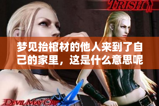 梦见抬棺材的他人来到了自己的家里，这是什么意思呢？