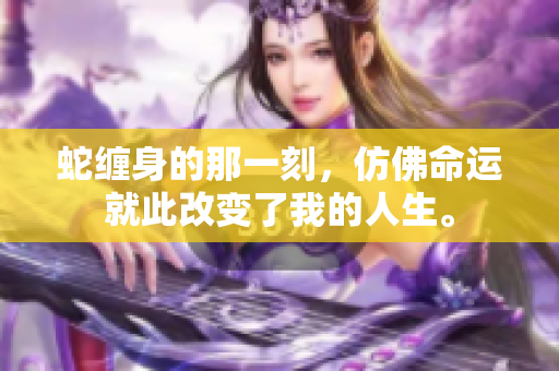 蛇缠身的那一刻，仿佛命运就此改变了我的人生。