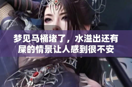 梦见马桶堵了，水溢出还有屎的情景让人感到很不安