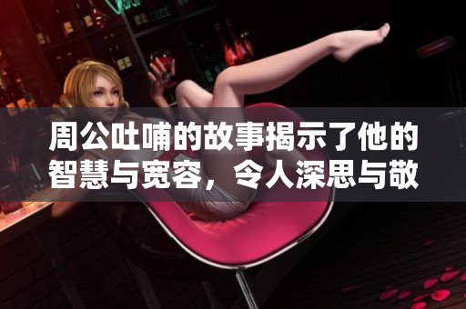 周公吐哺的故事揭示了他的智慧与宽容，令人深思与敬仰。