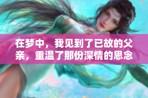 在梦中，我见到了已故的父亲，重温了那份深情的思念。