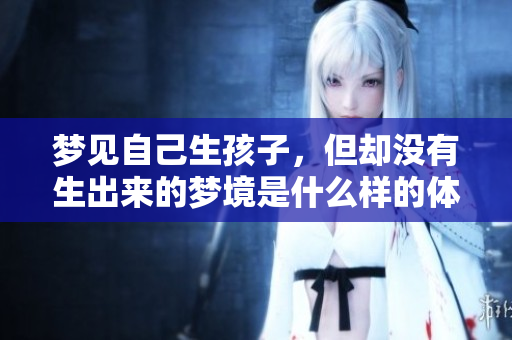 梦见自己生孩子，但却没有生出来的梦境是什么样的体验呢