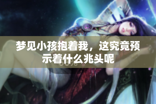 梦见小孩抱着我，这究竟预示着什么兆头呢