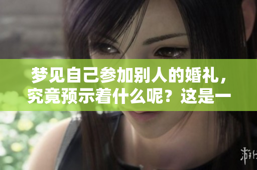 梦见自己参加别人的婚礼，究竟预示着什么呢？这是一个值得深思的问题。