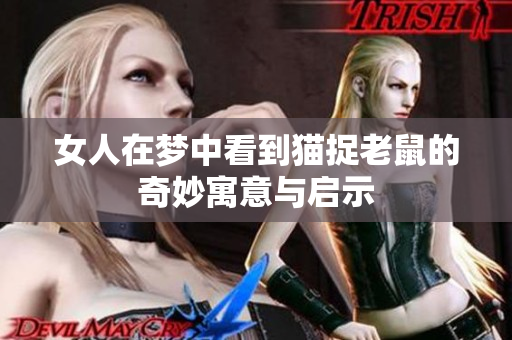 女人在梦中看到猫捉老鼠的奇妙寓意与启示