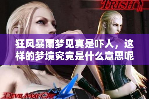 狂风暴雨梦见真是吓人，这样的梦境究竟是什么意思呢