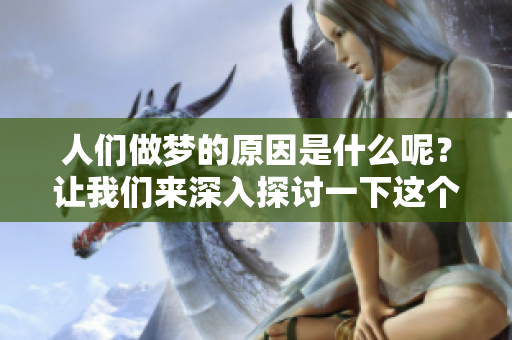 人们做梦的原因是什么呢？让我们来深入探讨一下这个有趣的话题。