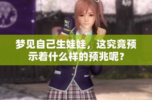 梦见自己生娃娃，这究竟预示着什么样的预兆呢？