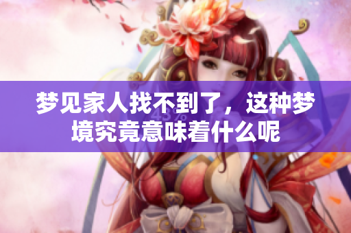 梦见家人找不到了，这种梦境究竟意味着什么呢