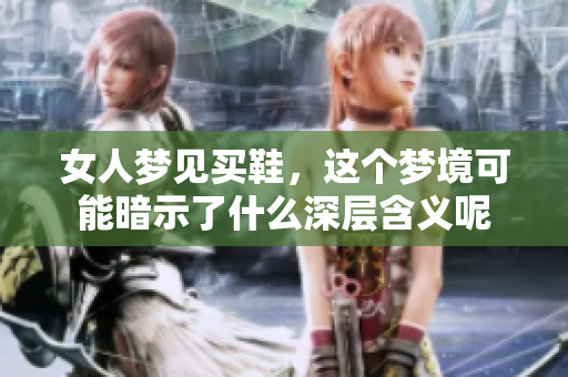女人梦见买鞋，这个梦境可能暗示了什么深层含义呢