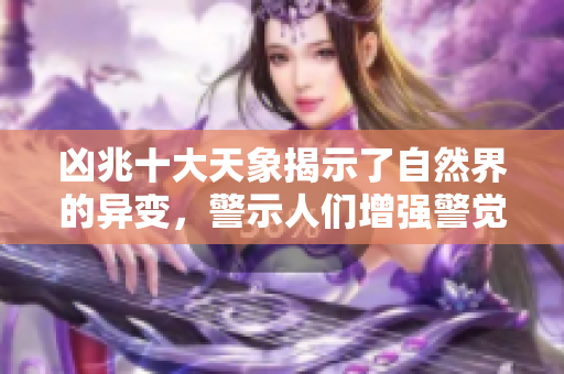 凶兆十大天象揭示了自然界的异变，警示人们增强警觉性