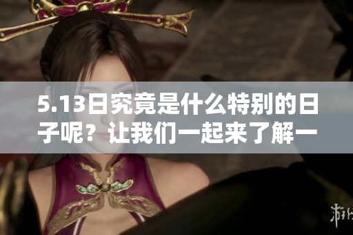 5.13日究竟是什么特别的日子呢？让我们一起来了解一下吧！