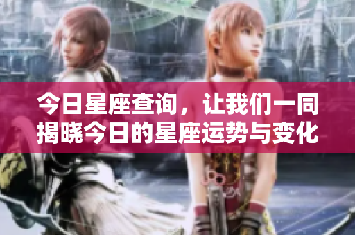 今日星座查询，让我们一同揭晓今日的星座运势与变化吧！