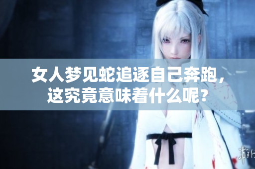 女人梦见蛇追逐自己奔跑，这究竟意味着什么呢？