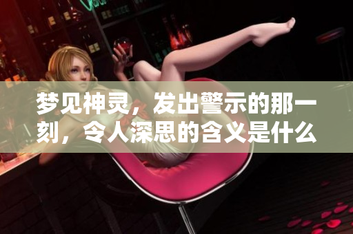 梦见神灵，发出警示的那一刻，令人深思的含义是什么