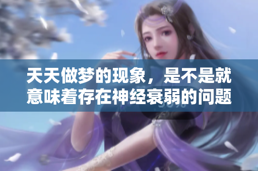 天天做梦的现象，是不是就意味着存在神经衰弱的问题呢