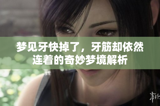 梦见牙快掉了，牙筋却依然连着的奇妙梦境解析