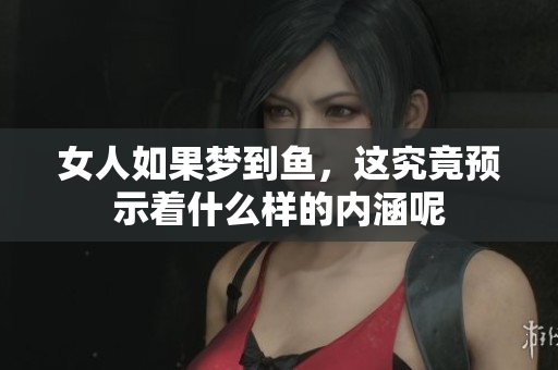 女人如果梦到鱼，这究竟预示着什么样的内涵呢