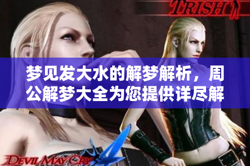 梦见发大水的解梦解析，周公解梦大全为您提供详尽解答