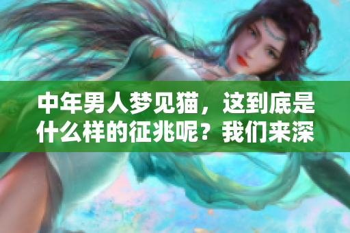 中年男人梦见猫，这到底是什么样的征兆呢？我们来深入分析一下。