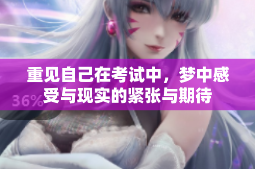 重见自己在考试中，梦中感受与现实的紧张与期待