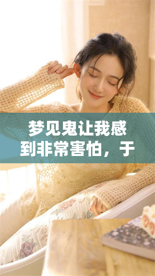 梦见鬼让我感到非常害怕，于是我立刻选择了逃跑的方式