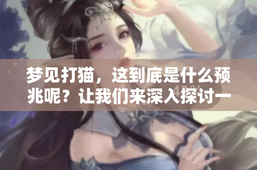 梦见打猫，这到底是什么预兆呢？让我们来深入探讨一下。