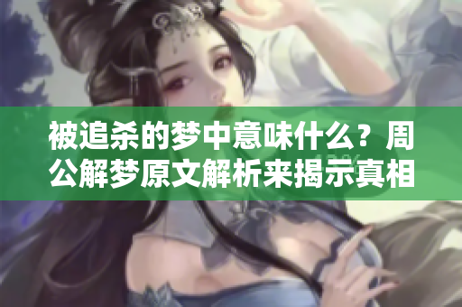 被追杀的梦中意味什么？周公解梦原文解析来揭示真相