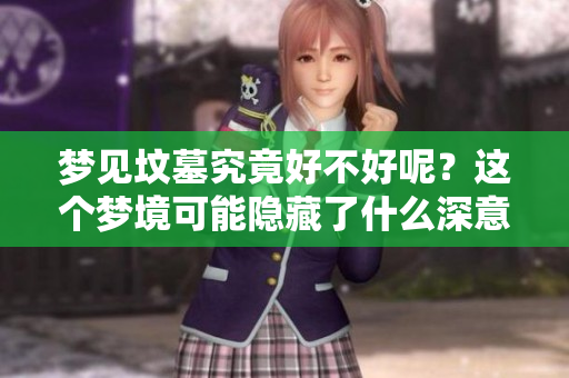 梦见坟墓究竟好不好呢？这个梦境可能隐藏了什么深意呢