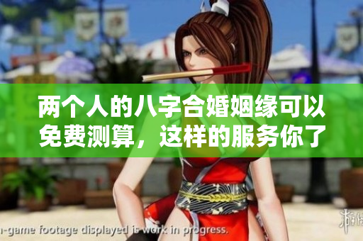 两个人的八字合婚姻缘可以免费测算，这样的服务你了解了吗