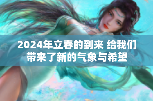 2024年立春的到来 给我们带来了新的气象与希望