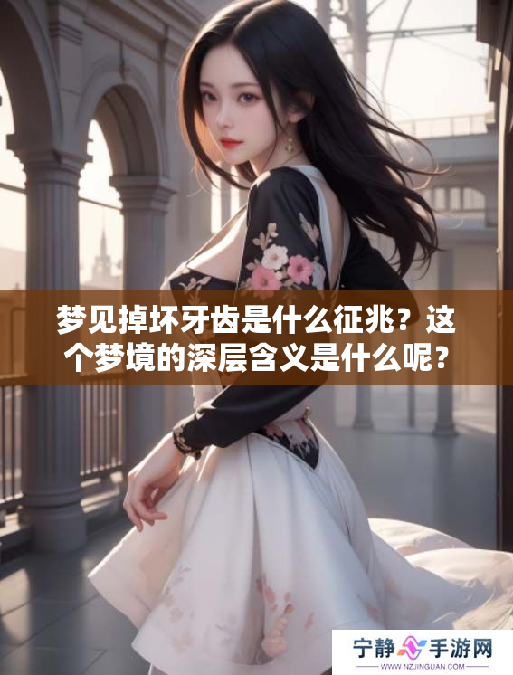 梦见掉坏牙齿是什么征兆？这个梦境的深层含义是什么呢？