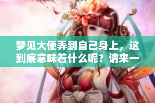 梦见大便弄到自己身上，这到底意味着什么呢？请来一起探讨一下。