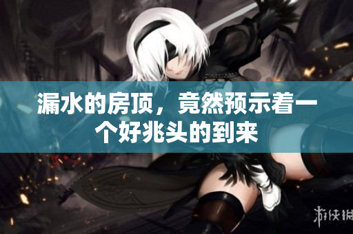 漏水的房顶，竟然预示着一个好兆头的到来