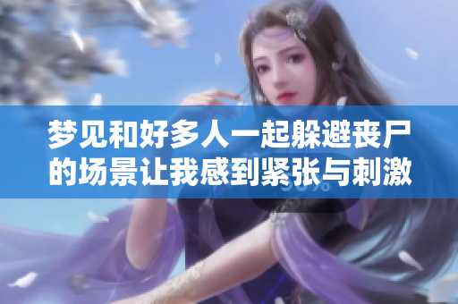 梦见和好多人一起躲避丧尸的场景让我感到紧张与**