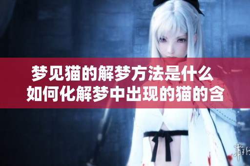 梦见猫的解梦方法是什么 如何化解梦中出现的猫的含义