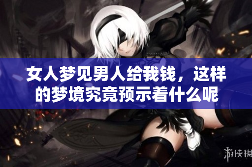 女人梦见男人给我钱，这样的梦境究竟预示着什么呢