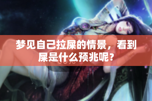 梦见自己拉屎的情景，看到屎是什么预兆呢？