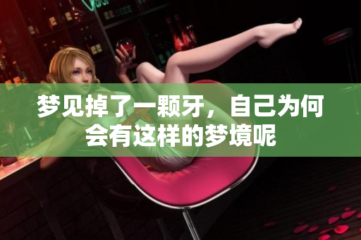 梦见掉了一颗牙，自己为何会有这样的梦境呢