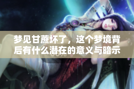 梦见甘蔗坏了，这个梦境背后有什么潜在的意义与暗示呢