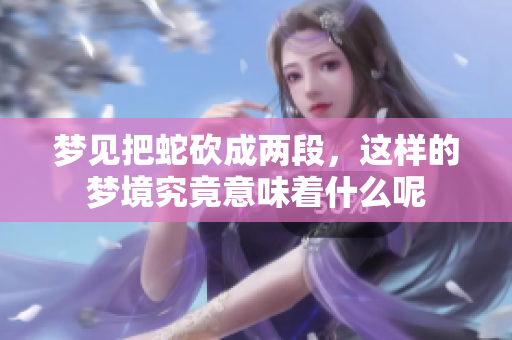 梦见把蛇砍成两段，这样的梦境究竟意味着什么呢