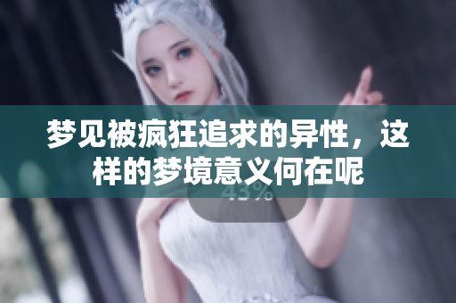 梦见被疯狂追求的异性，这样的梦境意义何在呢