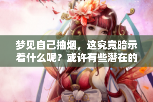 梦见自己抽烟，这究竟暗示着什么呢？或许有些潜在的意义值得我们深思。