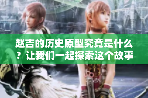 赵吉的历史原型究竟是什么？让我们一起探索这个故事的背后。
