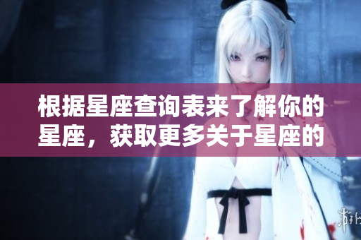 根据星座查询表来了解你的星座，获取更多关于星座的信息和分析。