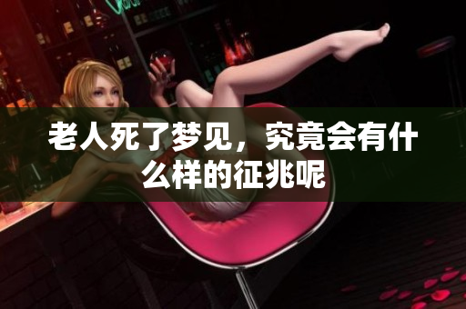 老人死了梦见，究竟会有什么样的征兆呢