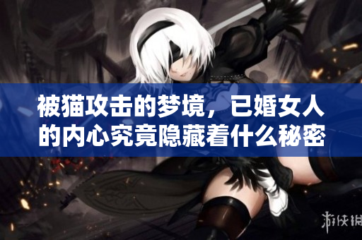 被猫攻击的梦境，已婚女人的内心究竟隐藏着什么秘密
