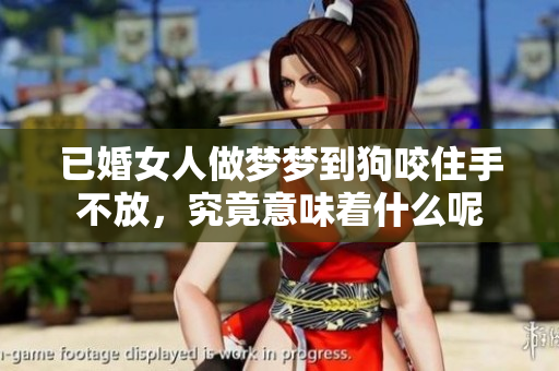 已婚女人做梦梦到狗咬住手不放，究竟意味着什么呢