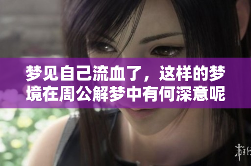 梦见自己流血了，这样的梦境在周公解梦中有何深意呢