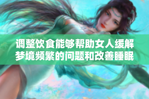 调整饮食能够帮助女人缓解梦境频繁的问题和改善睡眠质量